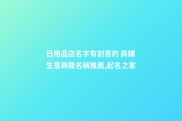 日用品店名字有創意的 商鋪生意興隆名稱推薦,起名之家-第1張-店鋪起名-玄機派